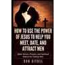How to Use the Power of Jesus to Help You Meet, Date, and Attract Men: Bible Verses, Prayers, and Spiritual Advice for Dating Men