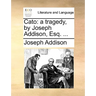 Cato: A Tragedy, by Joseph Addison, Esq. ...
