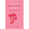 Healing Your Feminine Energy: Fixing Inner Child Traumas to Become a Magnetic Feminine Woman