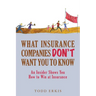 What Insurance Companies Don't Want You to Know: An Insider Shows You How to Win at Insurance