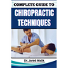 Complete Guide to Chiropractic Techniques: Unlock The Science Of Natural Alignment, Restore Body Balance, Improve Mobility, And Support Lasting Wellne