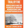 Trial by Fire: World War II and the Founders of Modern Neuroscience and Psychopharmacology