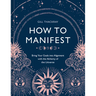 How to Manifest: Bring Your Goals Into Alignment with the Alchemy of the Universe [A Manifestation Book]