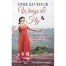 SPREAD YOUR Wings & Fly: 9 Secrets to Create a Magical Life Through Small Steps