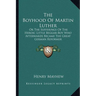 The Boyhood Of Martin Luther: Or The Sufferings Of The Heroic Little Beggar-Boy Who Afterwards Became The Great German Reformer