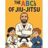 The ABC's Of Jiu-Jitsu: A fun Way To Learn Your ABC Through Jiu-Jitsu