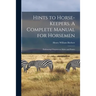 Hints to Horse-keepers. A Complete Manual for Horsemen; Embracing Chapters on Mules and Ponies
