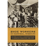 Shoe Workers in Hannibal, Missouri: The Rise and Fall of Manufacturing in America's Hometown, 1890-1970