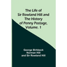 The Life of Sir Rowland Hill and the History of Penny Postage, Volume. 1