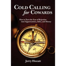 Cold Calling for Cowards - How to Turn the Fear of Rejection Into Opportunities, Sales, and Money
