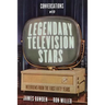 Conversations with Legendary Television Stars: Interviews from the First Fifty Years