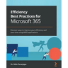 Efficiency Best Practices for Microsoft 365: Discover ways to improve your efficiency and save time using M365 applications
