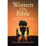 Women of the Bible: Inspiring, Sorrowing, Evil, Abused, and Unexpected: A 13-week Study of Over 100 Women in the Bible