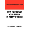 How to Protect Your Family in Today's World: A hands-on, practical guide to protection strategies