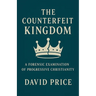 The Counterfeit Kingdom: A Forensic Examination of Progressive Christianity and the Gospel of Power