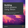 Building CI/CD Systems Using Tekton: Develop flexible and powerful CI/CD pipelines using Tekton Pipelines and Triggers