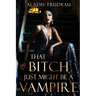 That Bitch Just Might Be a Vampire