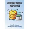 Achieving Financial Independence: How To Become Wealthy And Stay Wealthy: How To Achieve Financial Independence