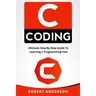 C Coding: Ultimate Step-By-Step Guide to Learning C Programming Fast