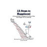 12 Steps to Happiness: A Personal Guide to Happiness No Matter What Life Struggle You Are Enduring!