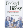 Cocked and Boozy: An Intoxicating History of the American Revolution