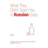What They Didn't Teach You in Russian Class: Slang Phrases for the Cafe, Club, Bar, Bedroom, Ball Game and More