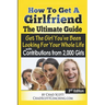 How To Get A Girlfriend - The Ultimate Guide: Get The Girl You've Been Looking For Your Whole Life - With Contributions From Over 2,000 Girls