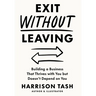 Exit Without Leaving: Building a Business That Thrives with You but Doesn't Depend on You
