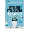 Avoidant Attachment Recovery: 5 Steps to Overcome Fear of Intimacy, Strengthen Connections and Transition from Avoidant to Secure Attachment
