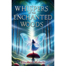 Whispers of the Enchanted Woods: A Fantasy Adventure for Kids 8-12. A Magical Tale of Friendship, Unity, and Courage That Shines Bright.