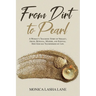 From Dirt to Pearl: A Woman's Traumatic Story of Neglect, Abuse, Betrayal, Murder, and Survival. How God has Transformed my Life.