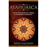 Ayahuasca: Sacred Plant Medicines, Healing & Psychedelic Experiences