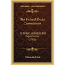 The Federal Trade Commission: Its History, Activities And Organization (1922)
