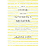 The Curse of the Boyfriend Sweater: Essays on Crafting