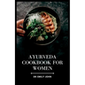 Ayurveda Cookbook for Women: Delicious Ayurvedic Recipes for Women's Health