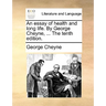 An essay of health and long life. By George Cheyne, ... The tenth edition.