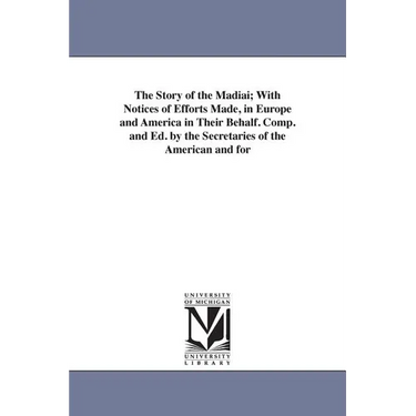 The Story of the Madiai; With Notices of Efforts Made, in Europe and America in Their Behalf. Comp. and Ed. by the Secretaries of the American and for
