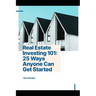 Real Estate Investing 101: 25 Ways Anyone Can Get Started