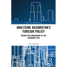 Analysing Kazakhstan's Foreign Policy: Regime neo-Eurasianism in the Nazarbaev era