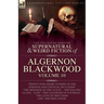 The Collected Shorter Supernatural & Weird Fiction of Algernon Blackwood: Volume 10: Twenty-Five Short Stories of the Strange and Unusual Including 'T