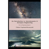 An Introduction to Astrodynamics & Aerospace Engineering: For the Beginning Engineer