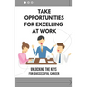 Take Opportunities For Excelling At Work: Unlocking The Keys For Successful Career: Proven Strategies For Achieving Superior Work Performance