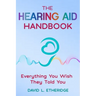 The Hearing Aid Handbook: Everything You Wish They Told You: Everything you