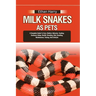 Milk Snakes as Pets: A Complete Guide To Care, Habitat, Behavior, Feeding, Enclosure Setup, Health, Breeding, Diet, Handling, Maintenance,