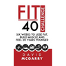 Fit Over 40 Challenge: Six Weeks to Lose Fat, Build Muscle and Feel 20 Years Younger