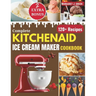 Complete KitchenAid Ice Cream Maker Cookbook: Delicious Homemade Frozen Delights with Varieties of Ice Creams, Yogurts, Sorbets, Gelatos and More