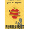 Intermittent Fasting Guide for Beginners: Your Ultimate 5+ Techniques for Healthy Detox, Weight loss with Fat Burn Secrets to reset Metabolism and Hea