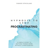 Hypnosis to Stop Procrastinating: A Simple Guide to Getting Things Done Without Overthinking