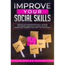 Improve Your Social Skills: Improve Your Communication Skills, Increase Self-Esteem, Learn How to Control Emotions Through Self-Confidence and Sma