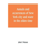Annals and occurrences of New York city and state, in the olden time: being a collection of memoirs, anecdotes, and incidents concerning the city, cou